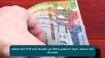 ثبات مستمر.. الريال السعودي يحافظ على متوسط شراء 12.93 جنيه الجمعة 29-8-2025